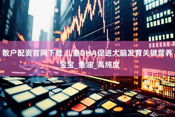 散户配资官网下载 儿童DHA促进大脑发育关键营养_宝宝_鱼油_高纯度
