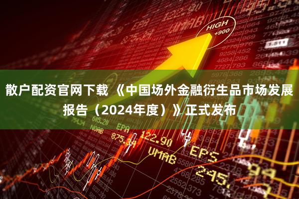 散户配资官网下载 《中国场外金融衍生品市场发展报告（2024年度）》正式发布