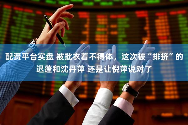 配资平台实盘 被批衣着不得体，这次被“排挤”的迟蓬和沈丹萍 还是让倪萍说对了