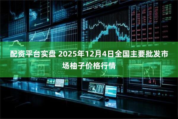 配资平台实盘 2025年12月4日全国主要批发市场柚子价格行情