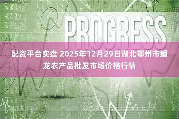 配资平台实盘 2025年12月29日湖北鄂州市蟠龙农产品批发市场价格行情