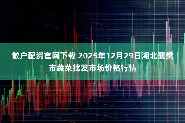 散户配资官网下载 2025年12月29日湖北襄樊市蔬菜批发市场价格行情