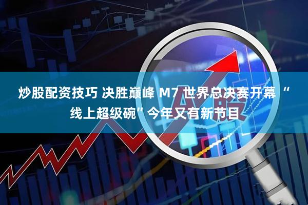 炒股配资技巧 决胜巅峰 M7 世界总决赛开幕 “线上超级碗”今年又有新节目