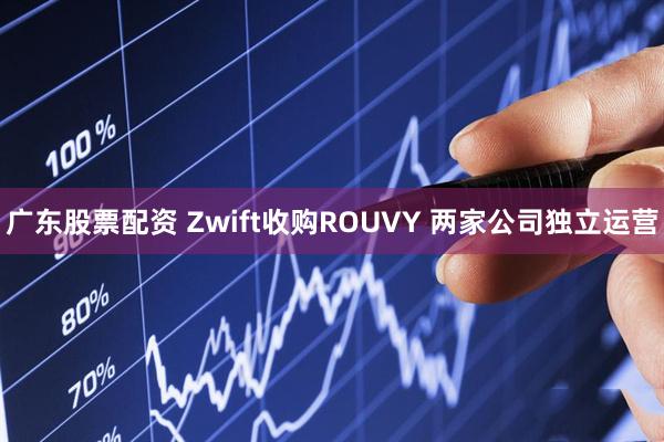 广东股票配资 Zwift收购ROUVY 两家公司独立运营